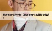 服务器哪个牌子好（服务器哪个品牌性价比高）
