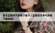 官方正版天气预报下载个（正版官方天气预报下载安装）