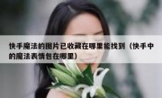 快手魔法的图片已收藏在哪里能找到（快手中的魔法表情包在哪里）