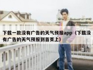 下载一款没有广告的天气预报app（下载没有广告的天气预报到首页上）