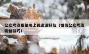 公众号涨粉策略上线邀请好友（微信公众号涨粉丝技巧）