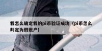 我怎么确定我的pi币验证成功（pi币怎么判定为假账户）