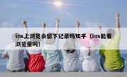 ins上浏览会留下记录吗知乎（ins能看浏览量吗）