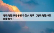 地铁跑酷绑定手机号怎么更改（地铁跑酷如何绑定账号）