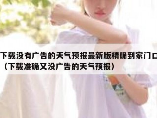 下载没有广告的天气预报最新版精确到家门口（下载准确又没广告的天气预报）