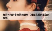 有没有给抖音点赞的群聊（抖音点赞群是怎么回事）