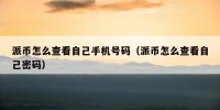 派币怎么查看自己手机号码（派币怎么查看自己密码）