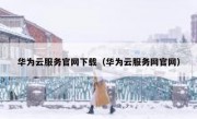 华为云服务官网下载（华为云服务网官网）