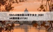 tiktok播放量1b等于多少（tiktok播放量1572k）