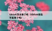tiktok没法用了吗（tiktok现在不能用了吗）