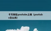 千万别在youtube上搜（youtube怎么找）
