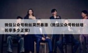 微信公众号粉丝突然暴涨（微信公众号粉丝增长率多少正常）