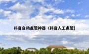 抖音自动点赞神器（抖音人工点赞）