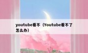 youtube看不（Youtube看不了怎么办）