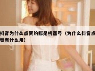 抖音为什么点赞的都是机器号（为什么抖音点赞有什么用）