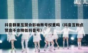 抖音群里互赞会影响账号权重吗（抖音互粉点赞会不会降低抖音号）