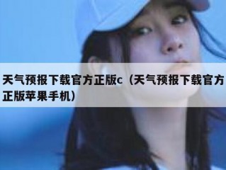 天气预报下载官方正版c（天气预报下载官方正版苹果手机）