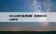 tiktok账号免费领取（免费的tiktok账号）
