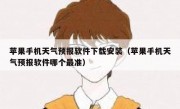 苹果手机天气预报软件下载安装（苹果手机天气预报软件哪个最准）