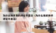 为什么快手发的评论不显示（为什么有的快手评论不显示）
