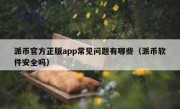 派币官方正版app常见问题有哪些（派币软件安全吗）