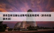 派币怎样注册认证账号信息和密码（派币的登录方法）