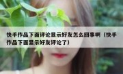 快手作品下面评论显示好友怎么回事啊（快手作品下面显示好友评论了）