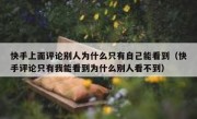 快手上面评论别人为什么只有自己能看到（快手评论只有我能看到为什么别人看不到）