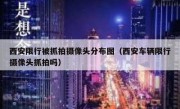 西安限行被抓拍摄像头分布图（西安车辆限行摄像头抓拍吗）