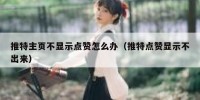 推特主页不显示点赞怎么办（推特点赞显示不出来）