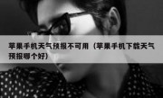 苹果手机天气预报不可用（苹果手机下载天气预报哪个好）