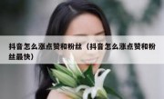 抖音怎么涨点赞和粉丝（抖音怎么涨点赞和粉丝最快）