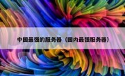 中国最强的服务器（国内最强服务器）