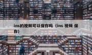 ins的视频可以保存吗（ins 视频 保存）