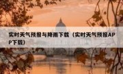实时天气预报与降雨下载（实时天气预报APP下载）