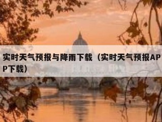 实时天气预报与降雨下载（实时天气预报APP下载）