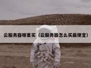 云服务器哪里买（云服务器怎么买最便宜）