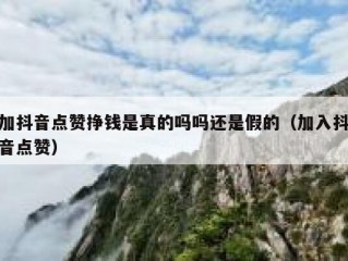 加抖音点赞挣钱是真的吗吗还是假的（加入抖音点赞）
