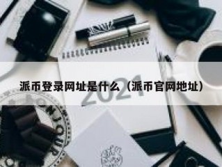派币登录网址是什么（派币官网地址）