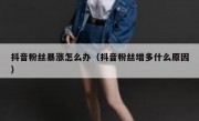 抖音粉丝暴涨怎么办（抖音粉丝增多什么原因）