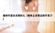 推特不显示点赞的人（推特上点赞过找不见了）