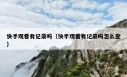 快手观看有记录吗（快手观看有记录吗怎么查）