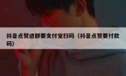 抖音点赞进群要支付宝扫码（抖音点赞要付款码）
