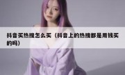 抖音买热搜怎么买（抖音上的热搜都是用钱买的吗）