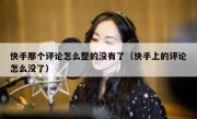 快手那个评论怎么整的没有了（快手上的评论怎么没了）