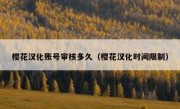 樱花汉化账号审核多久（樱花汉化时间限制）