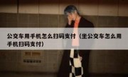 公交车用手机怎么扫码支付（坐公交车怎么用手机扫码支付）