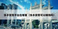 快手获赞平台在哪里（快手获赞可以赚钱吗）