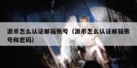 派币怎么认证邮箱账号（派币怎么认证邮箱账号和密码）
