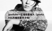 youtube一亿播放量收入（youtube1万播放量多少钱）